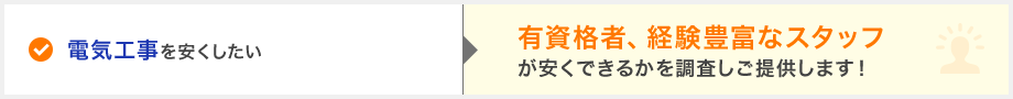 電気工事を安くしたい→有資格者、経験豊富なスタッフが安くできるかを調査しご提供します！