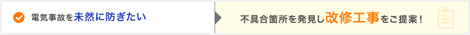 電気事故を未然に防ぎたい→不具合箇所を発見し改修工事をご提案！